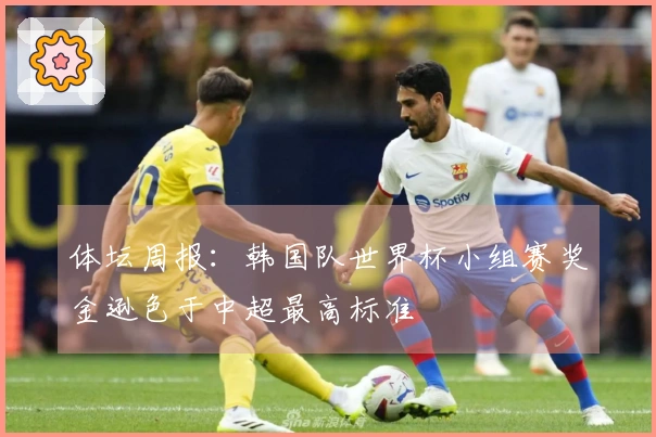 体坛周报：韩国队世界杯小组赛奖金逊色于中超最高标准